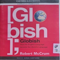 Globish - How the English Language became the World's Language written by Robert McCrum performed by Simon Shepherd on Audio CD (Unabridged)
